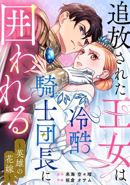 追放された王女は冷酷騎士団長に囲われる～英雄の花嫁～