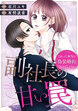 副社長の甘い罠～これって本当に「偽装婚約」なのでしょうか～