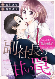 副社長の甘い罠～これって本当に「偽装婚約」なのでしょうか～