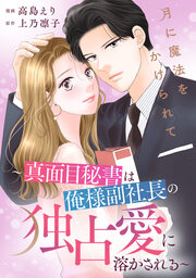 月に魔法をかけられて～真面目秘書は俺様副社長の独占愛に溶かされる～