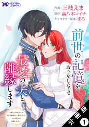 前世の記憶を取り戻したので最愛の夫と離縁します～悪女と評判でしたが天才治癒師として開花したら、なぜか聖女が自爆しました～(コミック) 分冊版