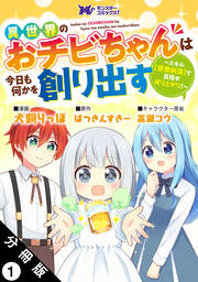 異世界のおチビちゃんは今日も何かを創り出す ～スキル【想像創造】で目指せ成り上がり!～(コミック) 分冊版