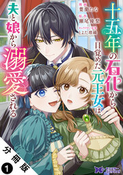十五年の石化から目覚めた元王女は、夫と娘から溺愛される(コミック) 分冊版