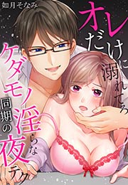 オレだけに溺れてろ～ケダモノ同期の淫らな夜テク
