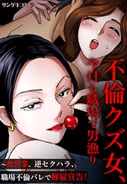 不倫クズ女、今日も職場で男漁り～枕営業、逆セクハラ、職場不倫バレで解雇宣告!