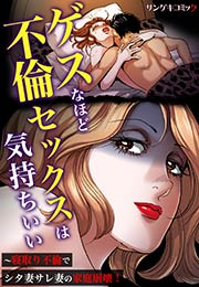 ゲスなほど不倫セックスは気持ちいい~寝取り不倫でシタ妻サレ妻の家庭崩壊!