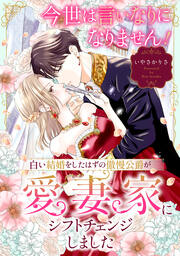 今世は言いなりになりません!白い結婚をしたはずの傲慢公爵が愛妻家にシフトチェンジしました