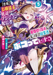 【悲報】お嬢様系底辺ダンジョン配信者、配信切り忘れに気づかず同業者をボコってしまう 5～けど相手が若手最強の迷惑系配信者だったらしくアホ程バズって伝説になってますわ!?～