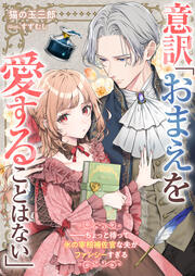 意訳「おまえを愛することはない」――ちょっと待って氷の宰相補佐官な夫がファンシーすぎる(1巻)