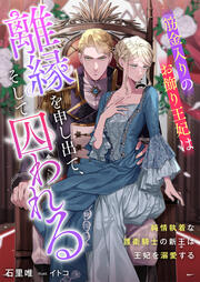 筋金入りのお飾り王妃は離縁を申し出て、そして囚われる 純情執着な護衛騎士の新王は王妃を溺愛する(1巻)
