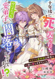 十年後に死に戻ったら、拾い子だった愛弟子が闇落ちしかけてます!?～エリート魔術師は師匠を一途に愛しすぎている～