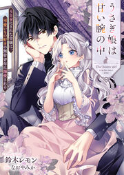 うさぎ娘は甘い腕の中 うさぎにされた令嬢は、可愛いもの好きの無骨青年に溺愛される(1巻)