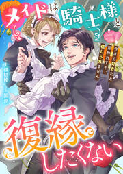 メイドは騎士様と復縁したくない 今さら好きだと言われても、信じられません(1巻)