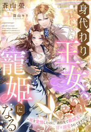 身代わり王女、寵姫になる～死を覚悟したのに、誘拐先で敵国王に甘々溺愛されてます!?～