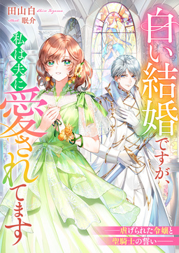 白い結婚ですが、私は夫に愛されてます ――虐げられた令嬢と聖騎士の誓い――(1巻)