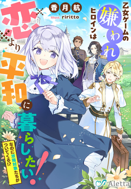 乙女ゲームの嫌われヒロインは恋より平和に暮らしたい!(なのに攻略対象たちがついてくる!?)