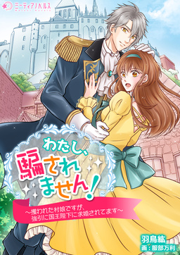 わたし、騙されません!～攫われた村娘ですが、強引に国王陛下に求婚されてます～(1巻)
