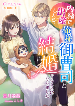 内緒で出産したら、俺様御曹司と結婚することになりました【分冊版】(1巻)