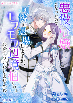 悪役令嬢になったので可憐に退場しますが、モフモフ辺境伯だけはおゆずりいたしませんわ【分冊版】(3巻)