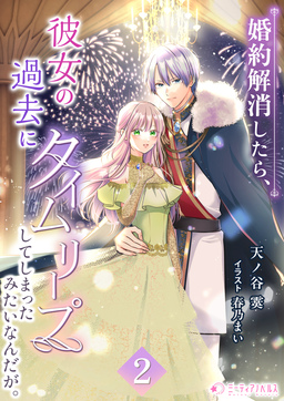 婚約解消したら、彼女の過去にタイムリープしてしまったみたいなんだが。(2巻)