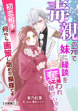 毒親の元で妹に縁談を奪われ続けていたら初恋相手が何やら画策し始めた模様です【分冊版】(3巻)