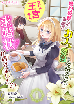 婚約破棄られ令嬢がカフェ経営を始めたらなぜか王宮から求婚状が届きました!?(1巻)
