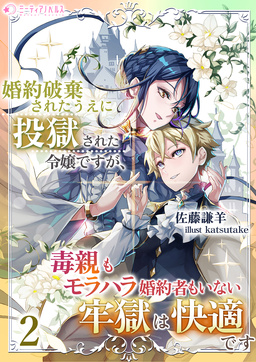 婚約破棄されたうえに投獄された令嬢ですが、毒親もモラハラ婚約者もいない牢獄は快適です(2巻)