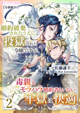 婚約破棄されたうえに投獄された令嬢ですが、毒親もモラハラ婚約者もいない牢獄は快適です【分冊版】(6巻)