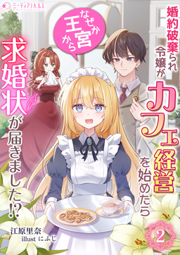 婚約破棄られ令嬢がカフェ経営を始めたらなぜか王宮から求婚状が届きました!?(2巻)