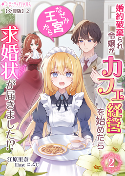 婚約破棄られ令嬢がカフェ経営を始めたらなぜか王宮から求婚状が届きました!?【分冊版】(7巻)