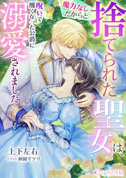 魔力なしだからと捨てられた聖女は、呪いで醜くなった公爵に溺愛されました(1巻)