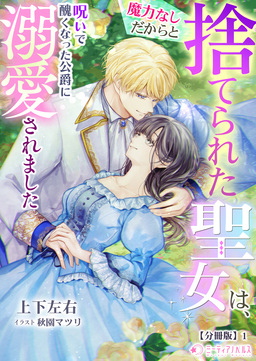 魔力なしだからと捨てられた聖女は、呪いで醜くなった公爵に溺愛されました【分冊版】(1巻)