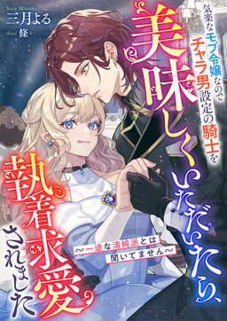 気楽なモブ令嬢なのでチャラ男設定の騎士を美味しくいただいたら、執着求愛されました ～一途な清純派とは聞いてません～(1巻)