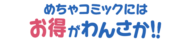 めちゃコミックにはお得がわんさか!!