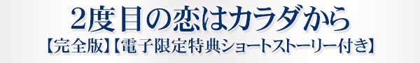 2度目の恋はカラダから【完全版】【電子限定特典ショートストーリー付き】