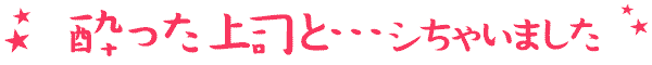 酔った上司と…シちゃいました