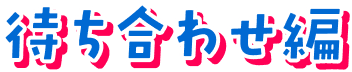 待ち合わせ編