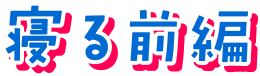 寝る前編
