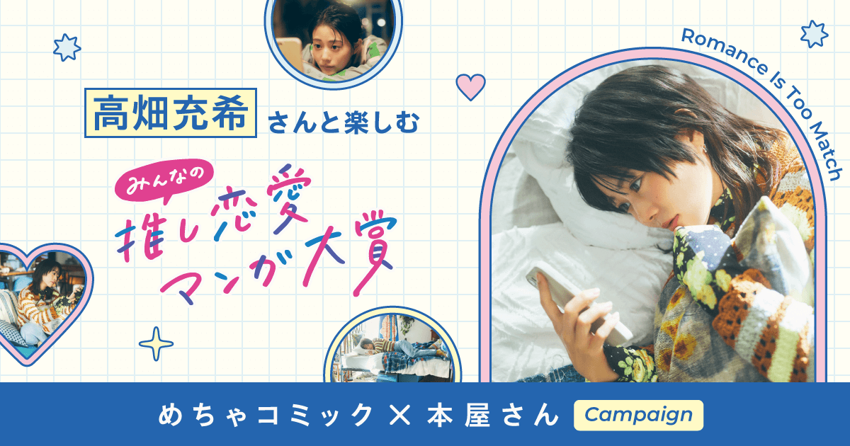 めちゃコミック×本屋さんCampaign 高畑充希さんと楽しむ みんなの推し恋愛マンガ大賞