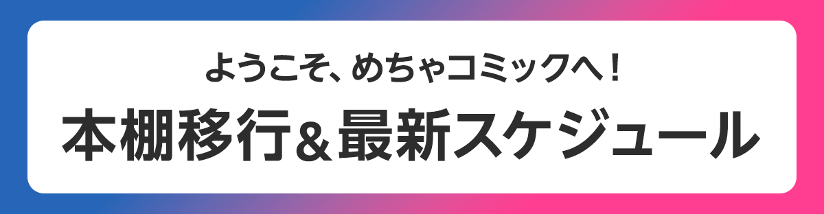 ようこそ、めちゃコミックへ！ 本棚移行＆最新スケジュール