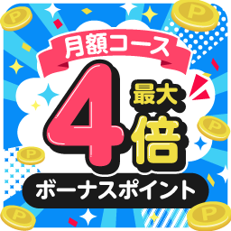 お得な月額コース ボーナスポイント 最大4倍 10月13日(火)午前10時まで