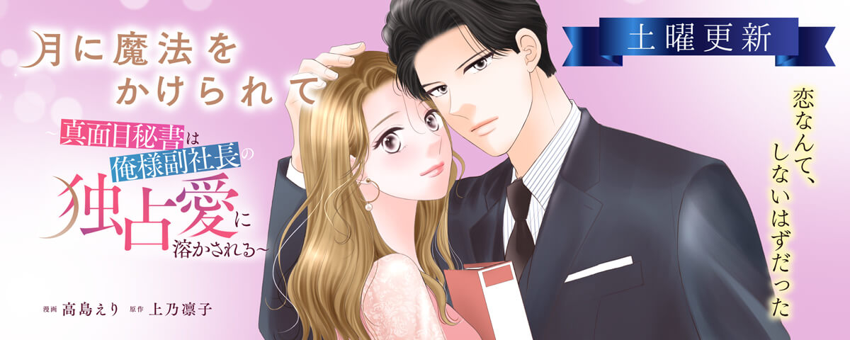 月に魔法をかけられて～真面目秘書は俺様副社長の独占愛に溶かされる～