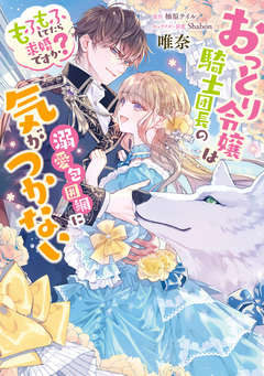 おっとり令嬢は騎士団長の溺愛包囲網に気がつかない もふもふしてたら求婚ですか? 1巻