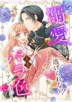 溺愛されすぎて、もう逃げられない! 人生バラ色異世界アンソロジー 2巻