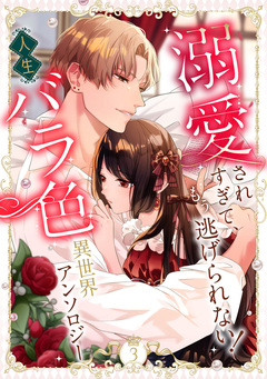 溺愛されすぎて、もう逃げられない! 人生バラ色異世界アンソロジー 3巻