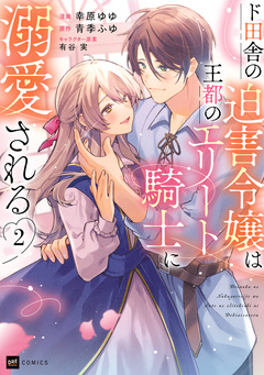 ド田舎の迫害令嬢は王都のエリート騎士に溺愛される 2巻