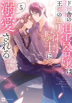 ド田舎の迫害令嬢は王都のエリート騎士に溺愛される 5巻