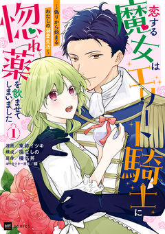 恋する魔女はエリート騎士に惚れ薬を飲ませてしまいました ～偽りから始まるわたしの溺愛生活～ 1巻