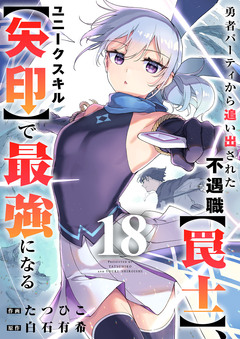 勇者パーティから追い出された不遇職【罠士】、ユニークスキル【矢印】で最強になる 18巻