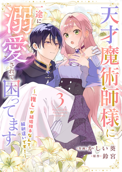 天才魔術師様に一途に溺愛されて困ってます~「推し」が結婚相手なんて、解釈違いです!~ 3巻